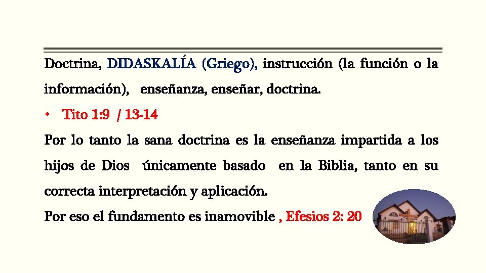 Doctrina, DIDASKALI A (Griego), instrucción (la función o la información), enseñanza, enseñar, doctrina. • Doctrina, DIDASKALI A (Griego), instrucción (la función o la información), enseñanza, enseñar, doctrina. •