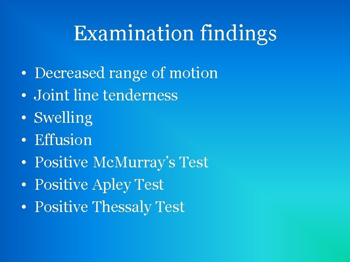 Examination findings • • Decreased range of motion Joint line tenderness Swelling Effusion Positive