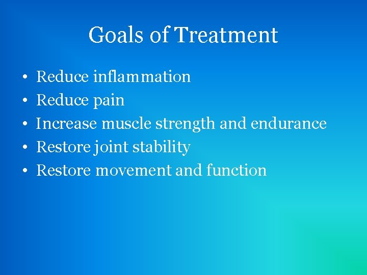 Goals of Treatment • • • Reduce inflammation Reduce pain Increase muscle strength and