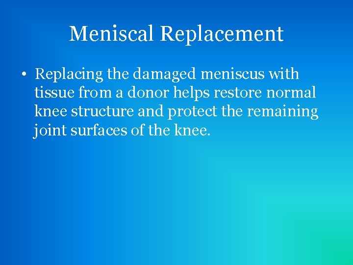 Meniscal Replacement • Replacing the damaged meniscus with tissue from a donor helps restore