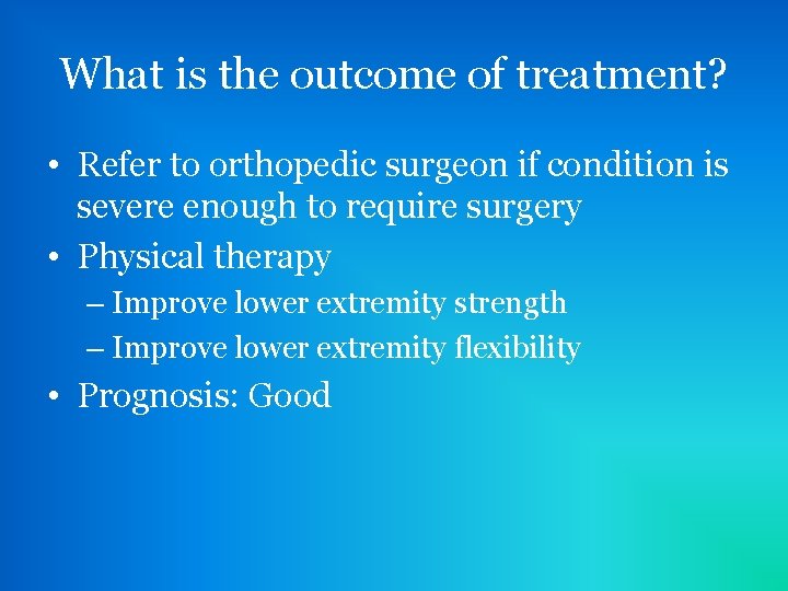 What is the outcome of treatment? • Refer to orthopedic surgeon if condition is