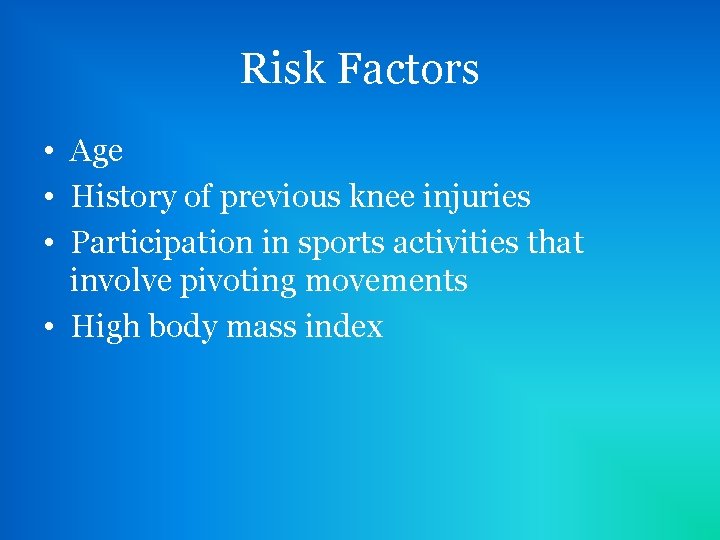 Risk Factors • Age • History of previous knee injuries • Participation in sports