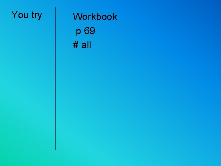 You try Workbook p 69 # all 