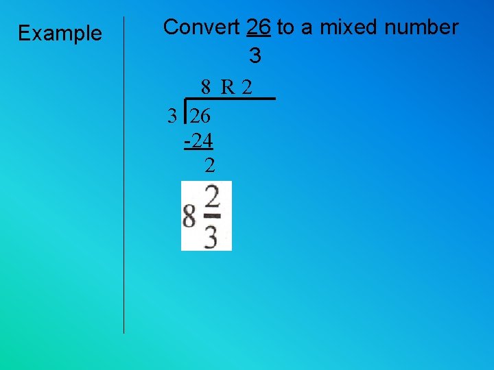 Example Convert 26 to a mixed number 3 8 R 2 3 26 -24