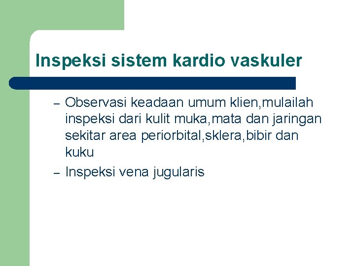 Inspeksi sistem kardio vaskuler – – Observasi keadaan umum klien, mulailah inspeksi dari kulit