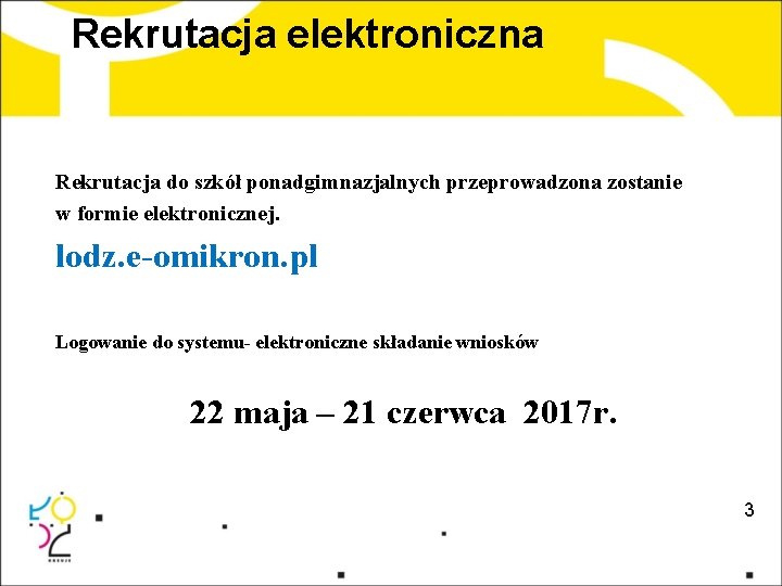 Rekrutacja elektroniczna Rekrutacja do szkół ponadgimnazjalnych przeprowadzona zostanie w formie elektronicznej. lodz. e-omikron. pl