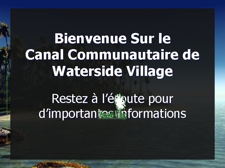 Bienvenue Sur le Canal Communautaire de Waterside Village Restez à l’écoute pour d’importantes informations