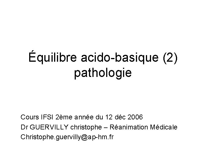 Équilibre acido-basique (2) pathologie Cours IFSI 2ème année du 12 déc 2006 Dr GUERVILLY