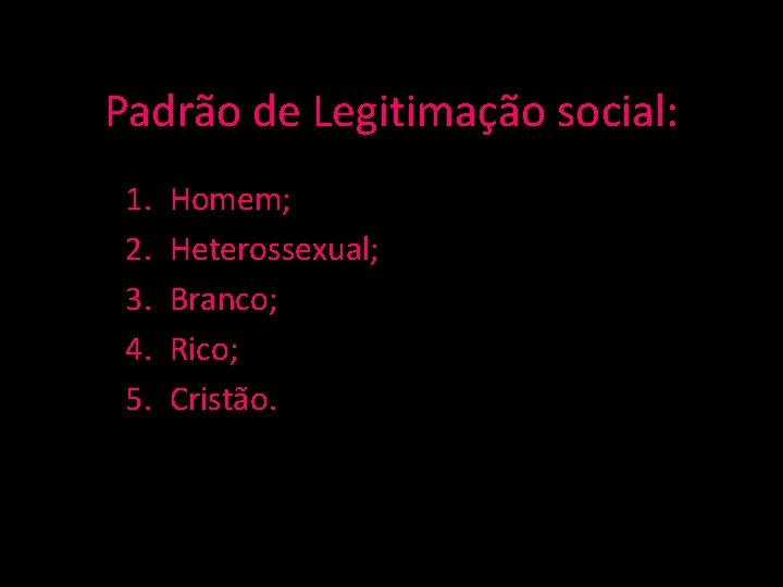 Padrão de Legitimação social: 1. 2. 3. 4. 5. Homem; Heterossexual; Branco; Rico; Cristão.