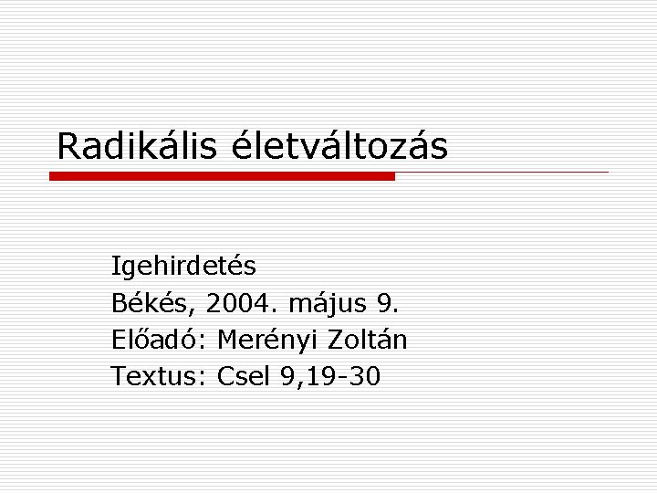 Radikális életváltozás Igehirdetés Békés, 2004. május 9. Előadó: Merényi Zoltán Textus: Csel 9, 19