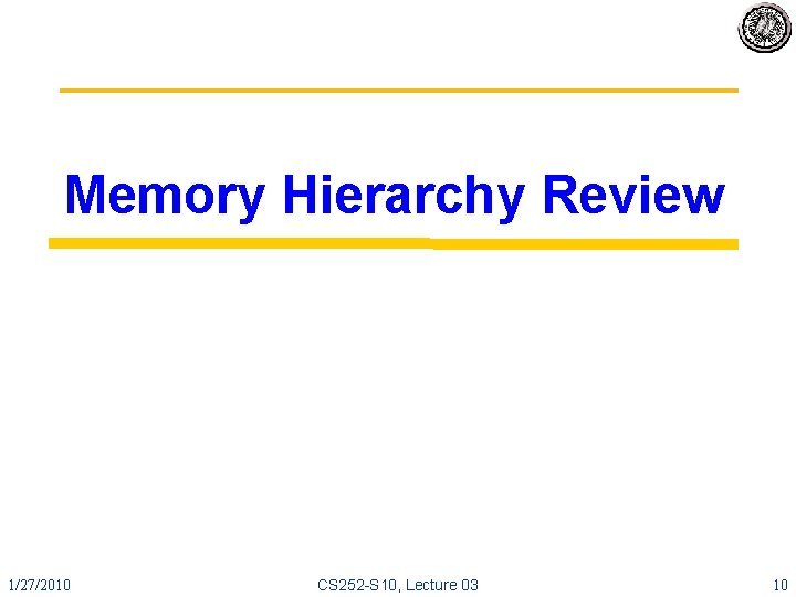 Memory Hierarchy Review 1/27/2010 CS 252 -S 10, Lecture 03 10 
