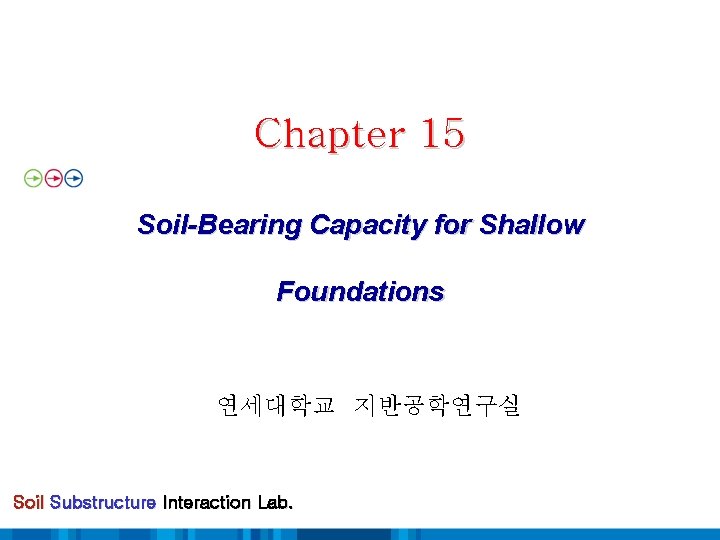Chapter 15 Soil-Bearing Capacity for Shallow Foundations 연세대학교 지반공학연구실 Soil Substructure Interaction Lab. 