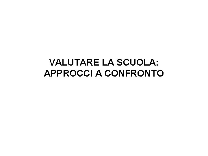 VALUTARE LA SCUOLA: APPROCCI A CONFRONTO VALUTARE LA SCUOLA: APPROCCI A CONFRONTO