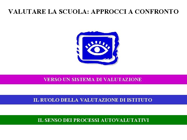 VALUTARE LA SCUOLA: APPROCCI A CONFRONTO VERSO UN SISTEMA DI VALUTAZIONE IL RUOLO DELLA