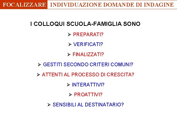 FOCALIZZARE INDIVIDUAZIONE DOMANDE DI INDAGINE I COLLOQUI SCUOLA-FAMIGLIA SONO Ø PREPARATI? Ø VERIFICATI? Ø