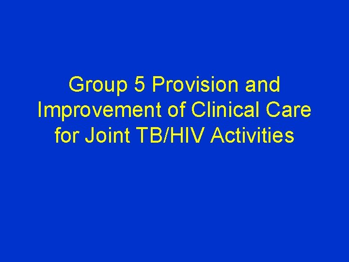 Group 5 Provision and Improvement of Clinical Care for Joint TB/HIV Activities 