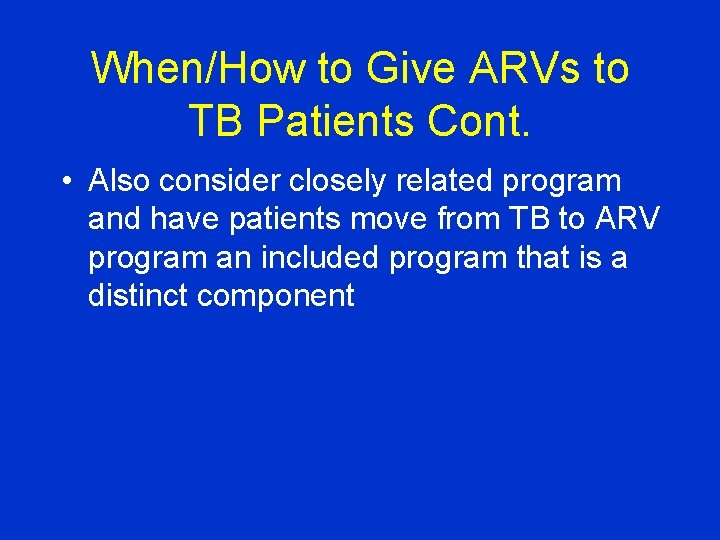 When/How to Give ARVs to TB Patients Cont. • Also consider closely related program