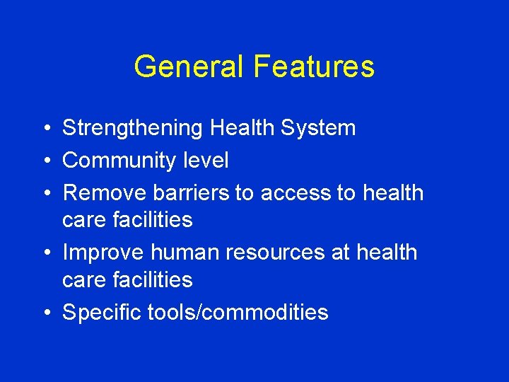 General Features • Strengthening Health System • Community level • Remove barriers to access