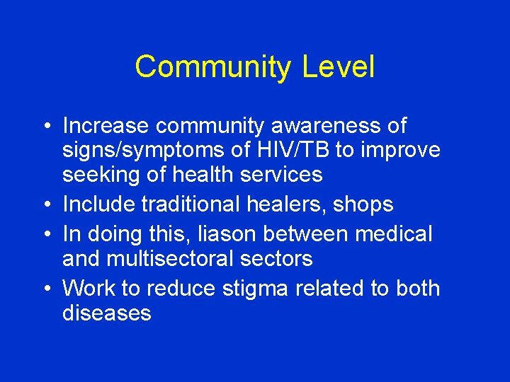 Community Level • Increase community awareness of signs/symptoms of HIV/TB to improve seeking of