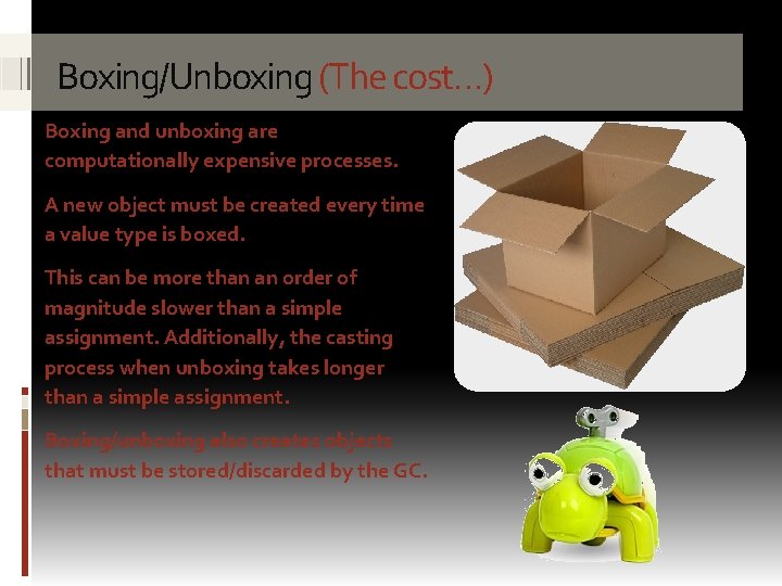 Boxing/Unboxing (The cost…) Boxing and unboxing are computationally expensive processes. A new object must