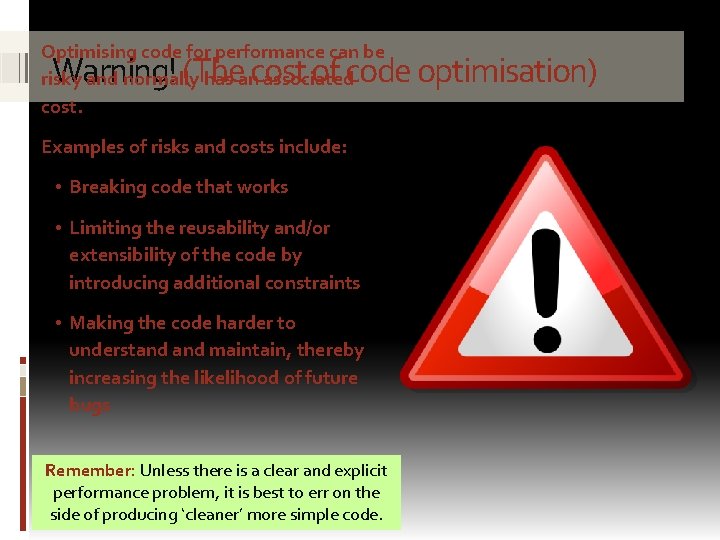 Optimising code for performance can be risky and normally has an associated cost. Warning!