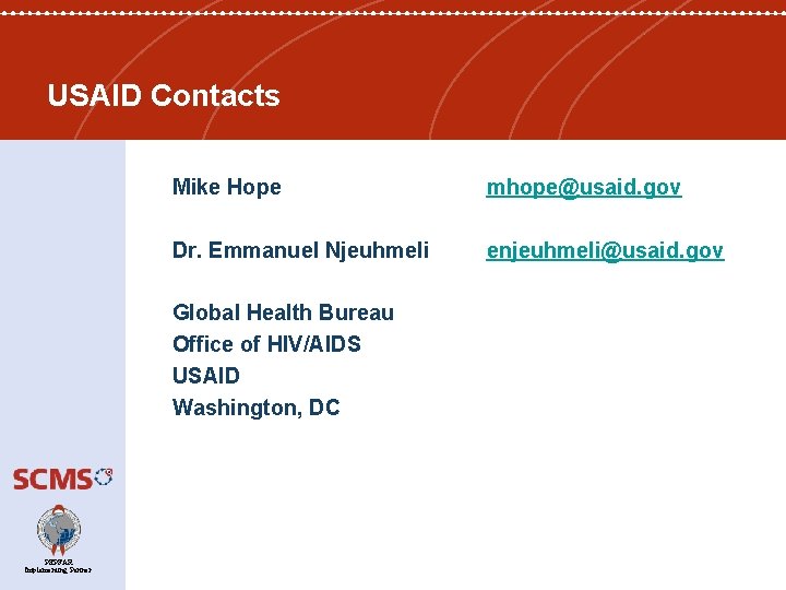 USAID Contacts Mike Hope mhope@usaid. gov Dr. Emmanuel Njeuhmeli enjeuhmeli@usaid. gov Global Health Bureau