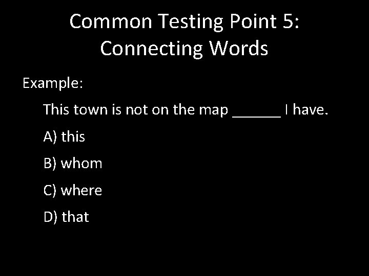 Common Testing Point 5: Connecting Words Example: This town is not on the map