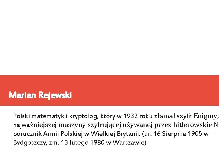 Marian Rejewski Polski matematyk i kryptolog, który w 1932 roku złamał szyfr Enigmy, najważniejszej