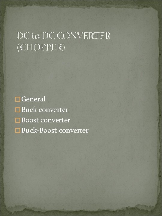 DC to DC CONVERTER (CHOPPER) �General �Buck converter �Boost converter �Buck-Boost converter 