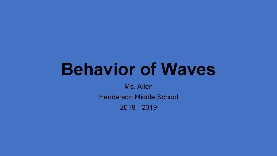 Behavior of Waves Ms. Allen Henderson Middle School 2018 - 2019 