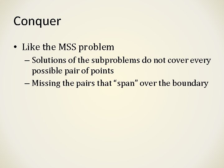 Conquer • Like the MSS problem – Solutions of the subproblems do not cover