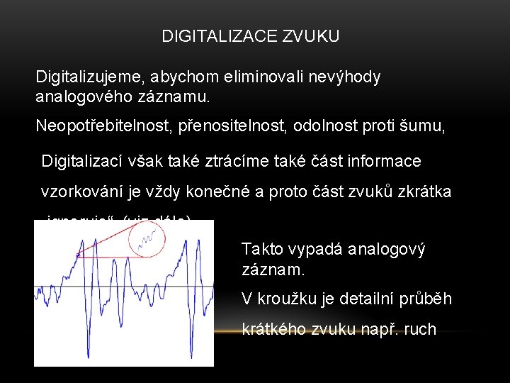 DIGITALIZACE ZVUKU Digitalizujeme, abychom eliminovali nevýhody analogového záznamu. Neopotřebitelnost, přenositelnost, odolnost proti šumu, Digitalizací