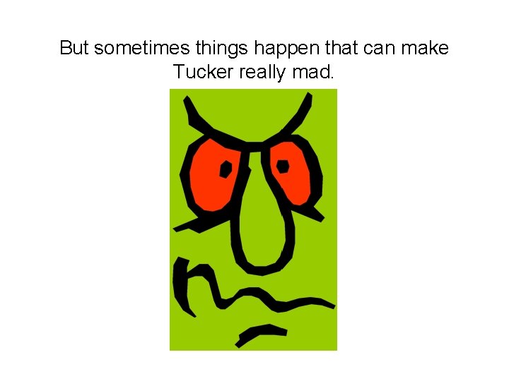 But sometimes things happen that can make Tucker really mad. 