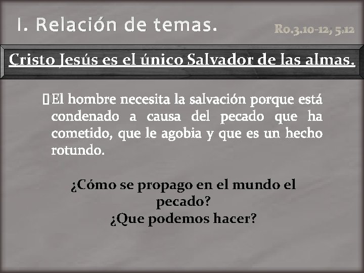 I. Relación de temas. Ro. 3. 10 -12; 5: 12 Cristo Jesús es el