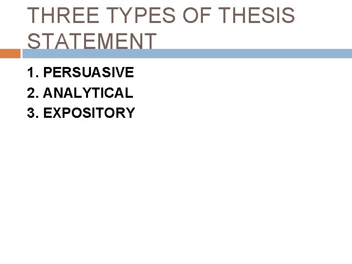 THREE TYPES OF THESIS STATEMENT 1. PERSUASIVE 2. ANALYTICAL 3. EXPOSITORY 