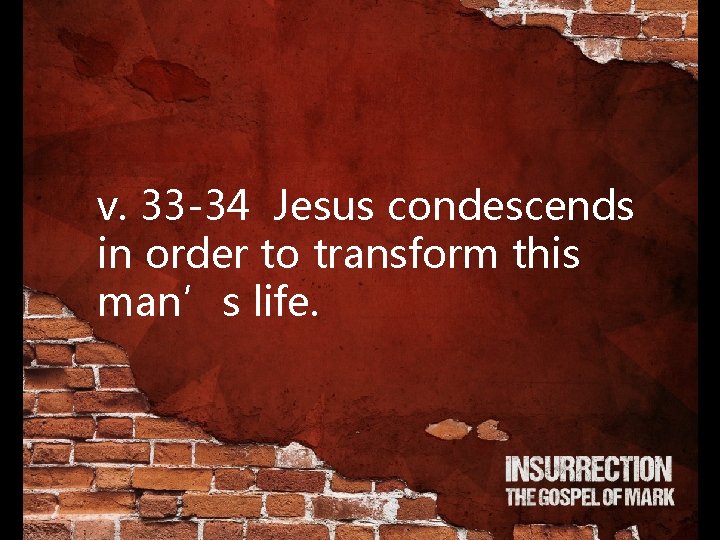 v. 33 -34 Jesus condescends in order to transform this man’s life. 