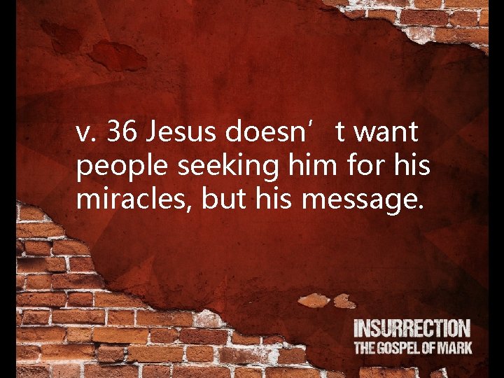 v. 36 Jesus doesn’t want people seeking him for his miracles, but his message.