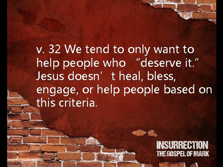 v. 32 We tend to only want to help people who “deserve it. ”