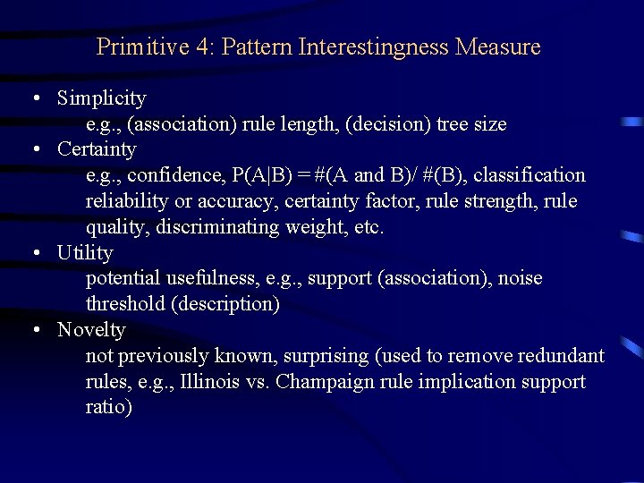 Primitive 4: Pattern Interestingness Measure • Simplicity e. g. , (association) rule length, (decision)
