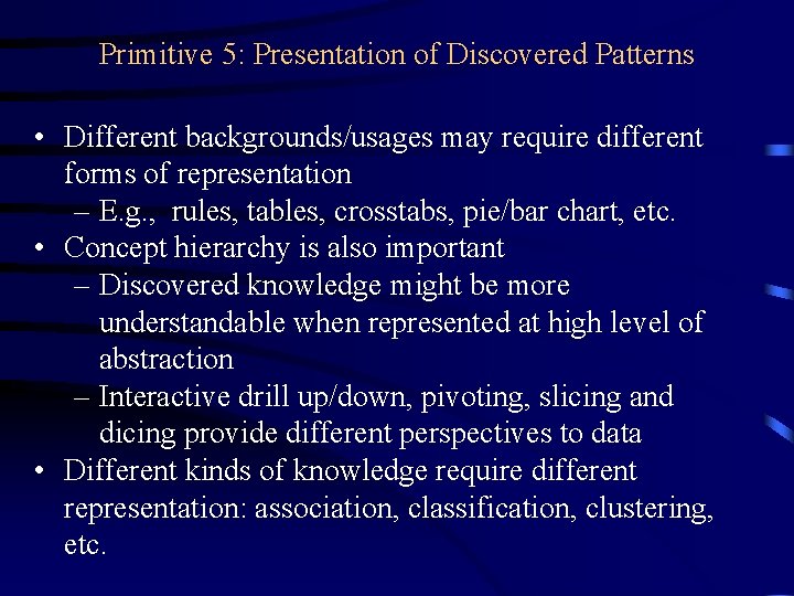 Primitive 5: Presentation of Discovered Patterns • Different backgrounds/usages may require different forms of