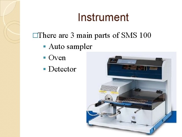 Instrument �There are 3 main parts of SMS 100 § Auto sampler § Oven