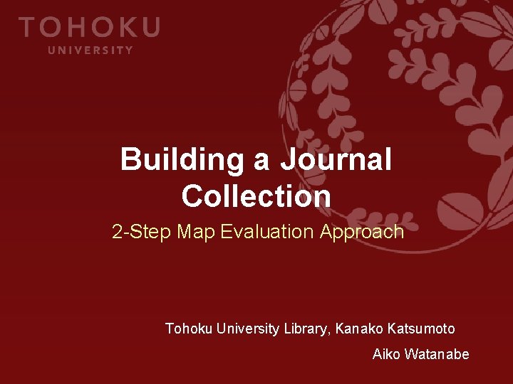 Building a Journal Collection 2 -Step Map Evaluation Approach Tohoku University Library, Kanako Katsumoto