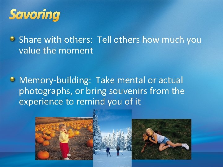 Savoring Share with others: Tell others how much you value the moment Memory-building: Take