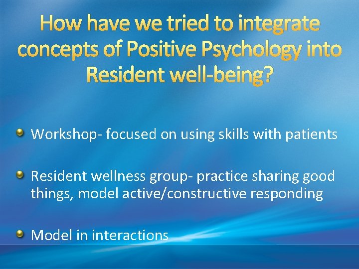 How have we tried to integrate concepts of Positive Psychology into Resident well-being? Workshop-