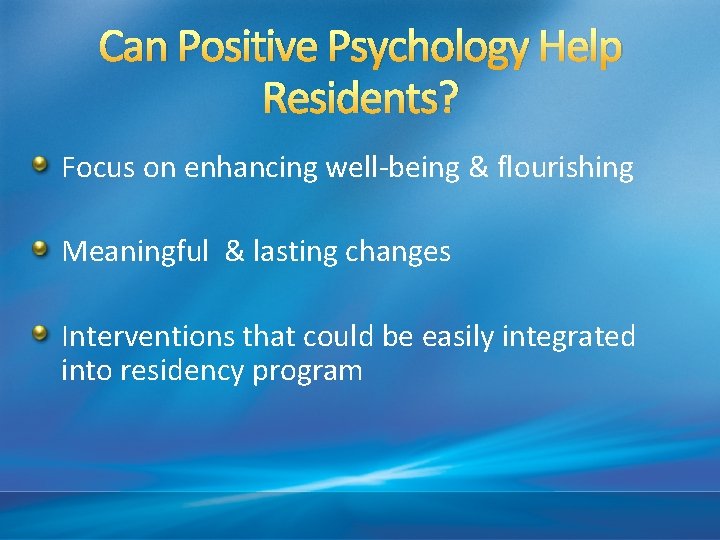 Can Positive Psychology Help Residents? Focus on enhancing well-being & flourishing Meaningful & lasting