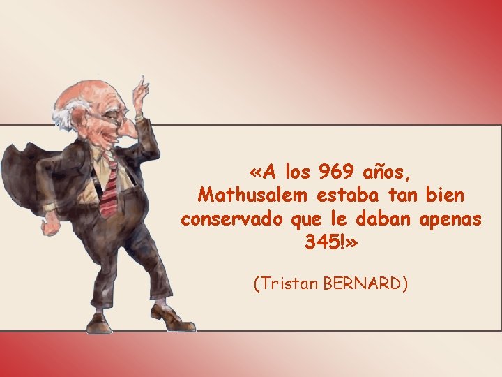  «A los 969 años, Mathusalem estaba tan bien conservado que le daban apenas