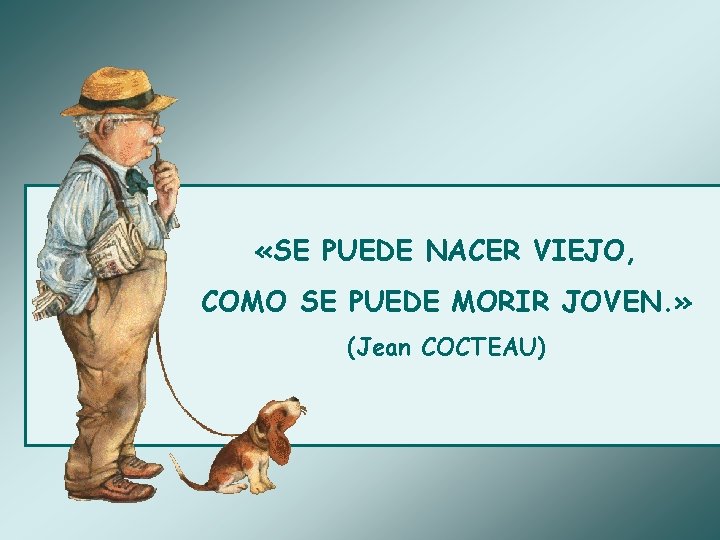  «SE PUEDE NACER VIEJO, COMO SE PUEDE MORIR JOVEN. » (Jean COCTEAU) 