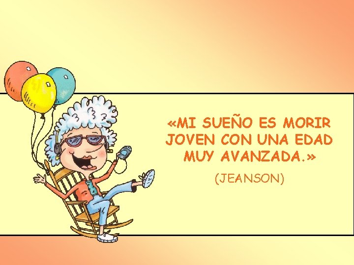  «MI SUEÑO ES MORIR JOVEN CON UNA EDAD MUY AVANZADA. » (JEANSON) 