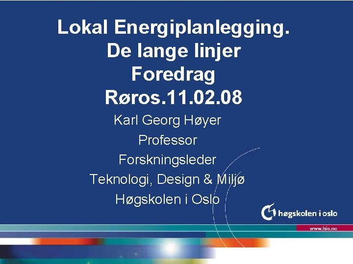 Lokal Energiplanlegging. De lange linjer Foredrag Røros. 11. 02. 08 Karl Georg Høyer Professor