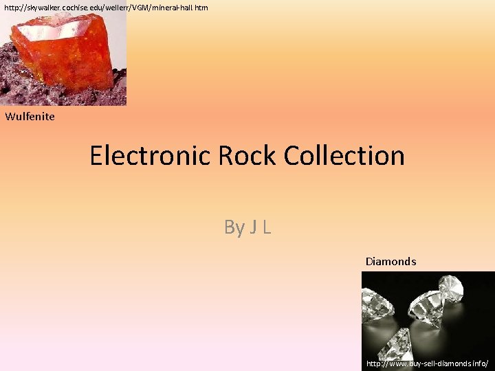 http: //skywalker. cochise. edu/wellerr/VGM/mineral-hall. htm Wulfenite Electronic Rock Collection By J L Diamonds http: